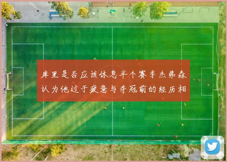 库里是否应该休息半个赛季杰弗森认为他过于疲惫与夺冠前的经历相似