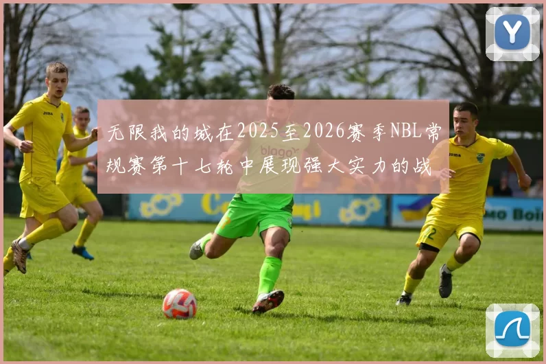 无限我的城在2025至2026赛季NBL常规赛第十七轮中展现强大实力的战报