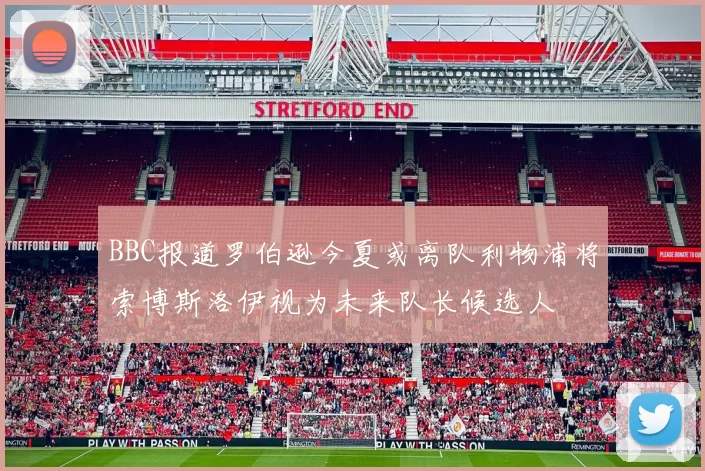 BBC报道罗伯逊今夏或离队利物浦将索博斯洛伊视为未来队长候选人