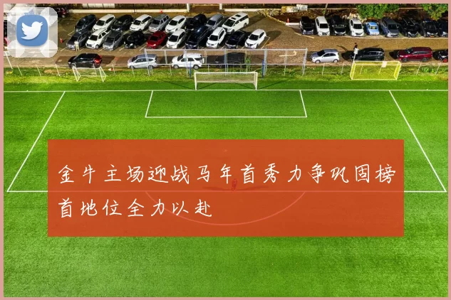 金牛主场迎战马年首秀力争巩固榜首地位全力以赴
