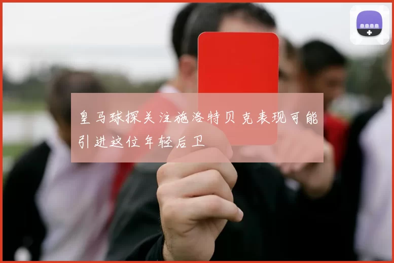 皇马球探关注施洛特贝克表现可能引进这位年轻后卫