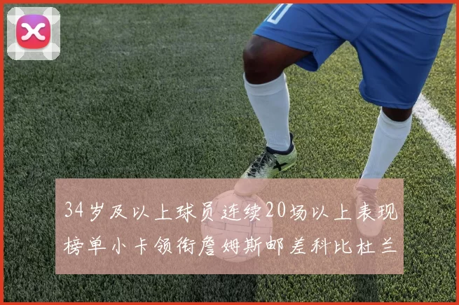 34岁及以上球员连续20场以上表现榜单小卡领衔詹姆斯邮差科比杜兰特上榜