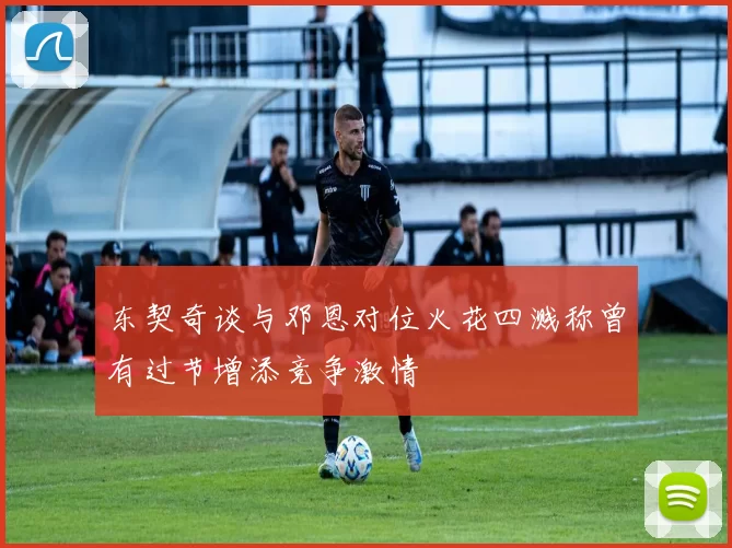 东契奇谈与邓恩对位火花四溅称曾有过节增添竞争激情