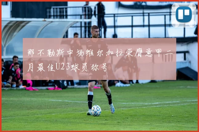 那不勒斯中场维尔加拉荣膺意甲二月最佳U23球员称号