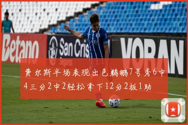费尔斯半场表现出色鹈鹕7号秀6中4三分2中2轻松拿下12分2板1助
