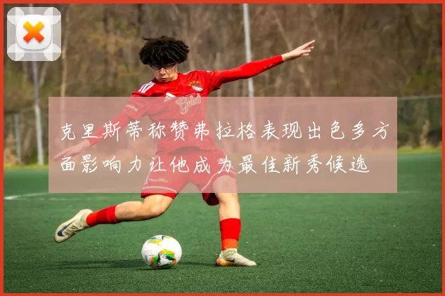 克里斯蒂称赞弗拉格表现出色多方面影响力让他成为最佳新秀候选
