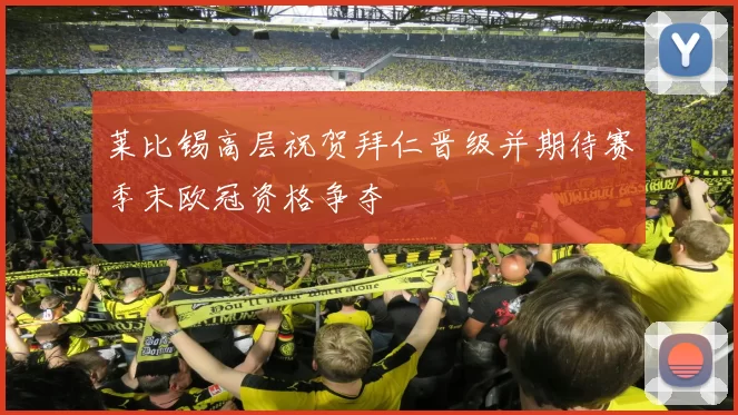 莱比锡高层祝贺拜仁晋级并期待赛季末欧冠资格争夺